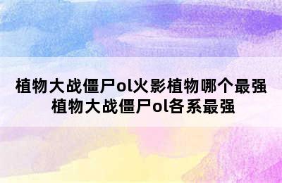 植物大战僵尸ol火影植物哪个最强 植物大战僵尸ol各系最强